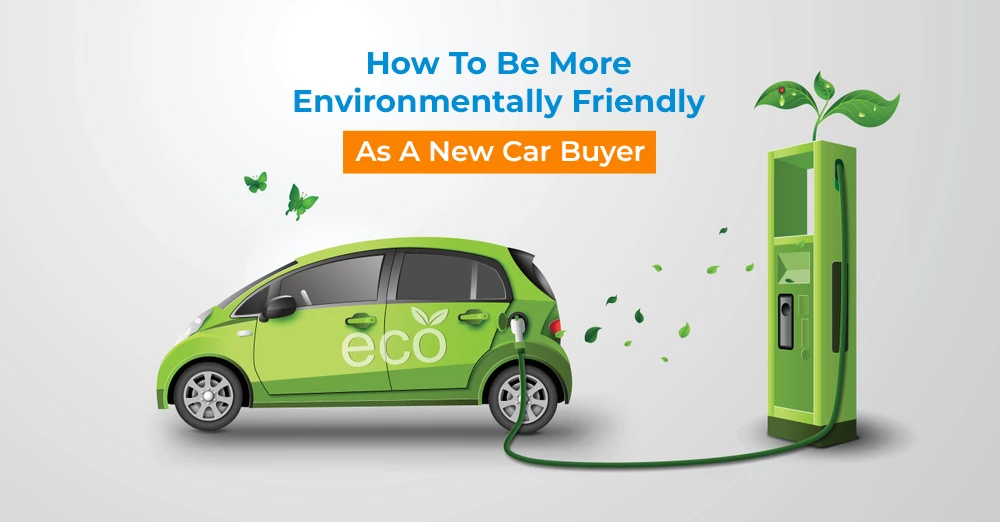  How to Be More Environmentally Friendly as a New Car Buyer