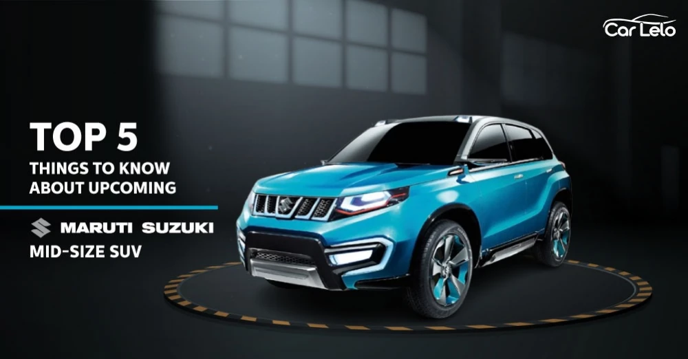 Top 5 Things to Know About Upcoming Maruti Suzuki Mid-Size SUV