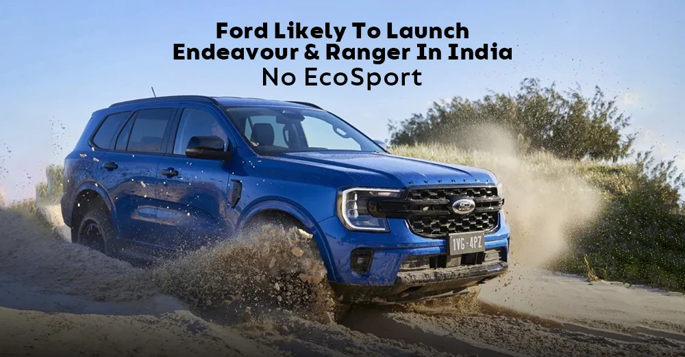 Ford Likely To Launch Endeavour & Ranger In India; No EcoSport