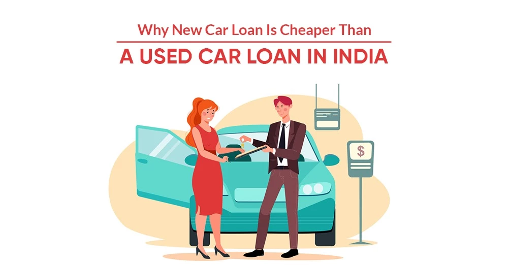 Why New Car Loan Is Cheaper Than a Used Car Loan in India