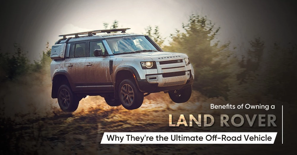 Benefits of Owning a Land Rover: Why They're the Ultimate Off-Road Vehicle