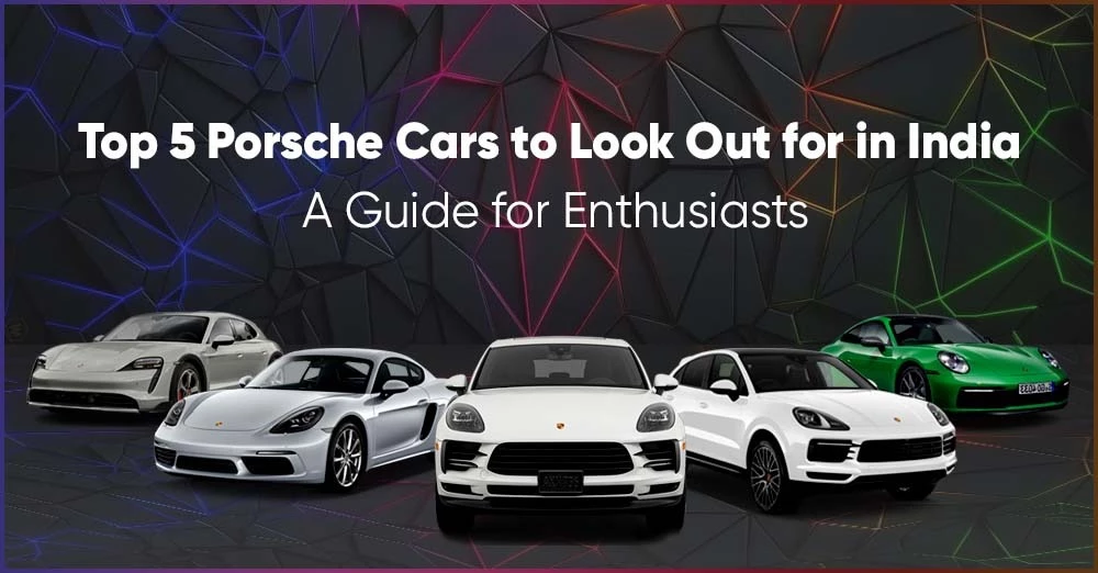 Top 5 Porsche Cars to Look Out for in India: A Guide for Enthusiasts
